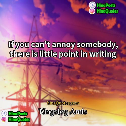 Kingsley Amis Quotes | If you can't annoy somebody, there is